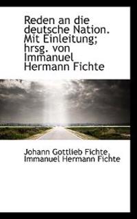 Reden an Die Deutsche Nation. Mit Einleitung; Hrsg. Von Immanuel Hermann Fichte