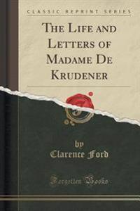 The Life and Letters of Madame de Krudener (Classic Reprint)