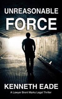 Unreasonable Force: A Brent Marks Legal Thriller