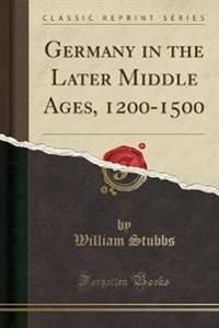 Germany in the Later Middle Ages, 1200-1500 (Classic Reprint)