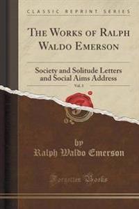 The Works of Ralph Waldo Emerson, Vol. 3: Society and Solitude Letters and Social Aims Address (Classic Reprint)
