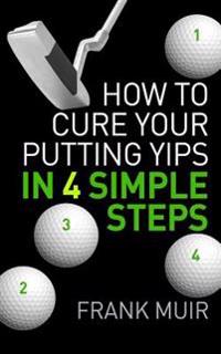 How to Cure Your Putting Yips in 4 Simple Steps: Play Better Golf Book 1