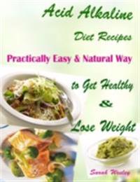 Acid Alkaline Diet Recipes : Practically Easy & Natural Way to Get Healthy & Lose Weight