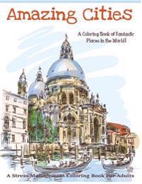 Amazing Cities: A Coloring Book of Fantastic Places in the World! (Adult Coloring Books, Adult Coloring)