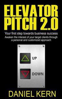 Elevator Pitch 2.0: Your First Step Towards Business Success: Awaken the Interest of Your Target Clients Through a Personal and Customized