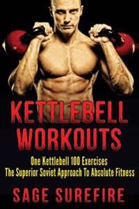Kettlebell Workouts: One Kettlebell 100 Exercises - The Superior Soviet Approach to Absolute Fitness; Kettlebell Workouts and Kettlebell Tr