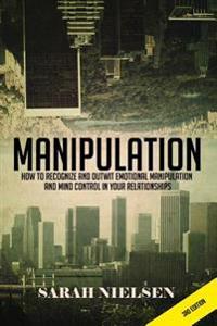 Manipulation: How to Recognize and Outwit Emotional Manipulation and Mind Control in Your Relationships
