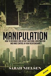 Manipulation: How to Recognize and Outwit Emotional Manipulation and Mind Control in Your Relationships