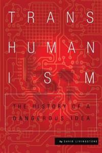 Transhumanism: The History of a Dangerous Idea