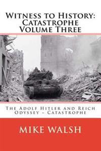Witness to History: Catastrophe Volume Three: The Adolf Hitler and Reich Odyssey Catastrophe