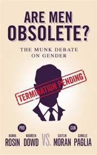 Are Men Obsolete?: The Munk Debate on Gender: Rosin and Dowd vs. Moran and Paglia