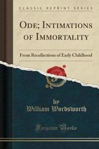 Ode; Intimations of Immortality: From Recollections of Early Childhood (Classic Reprint)
