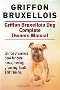 Griffon Bruxellois. Griffon Bruxellois Dog Complete Owners Manual. Griffon Bruxellois Book for Care, Costs, Feeding, Grooming, Health and Training.