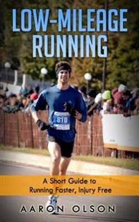 Low-Mileage Running: A Short Guide to Running Faster, Injury Free