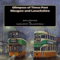 Glimpses of Times Past - Glasgow and Lanarkshire: Acrylic Paintings by 'Glesca Artist' - William M. Neilly