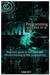 XML Programming Success in a Day: Beginner's Guide to Fast, Easy, and Efficient Learning of XML Programming