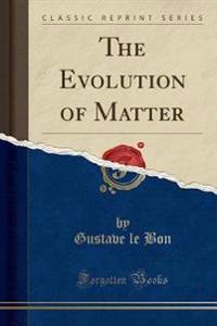 The Evolution of Matter (Classic Reprint)