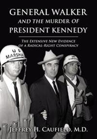 General Walker and the Murder of President Kennedy: The Extensive New Evidence of a Radical-Right Conspiracy