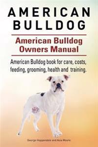 American Bulldog. American Bulldog Dog Complete Owners Manual. American Bulldog Book for Care, Costs, Feeding, Grooming, Health and Training.
