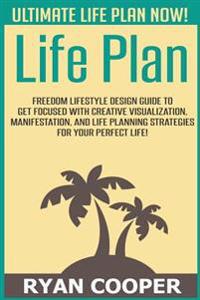 Life Plan: Freedom Lifestyle Design Guide to Get Focused with Creative Visualization, Manifestation, and Life Planning Strategies