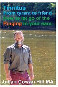 Tinnitus, from Tyrant to Friend: How to Let Go of Ringing in Your Ears