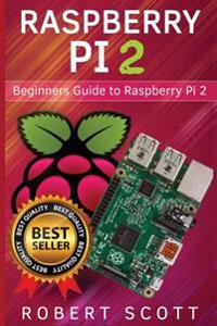 Raspberry Pi 2: Raspberry Pi 2 User Guide for Operating System, Programming, Projects and More!