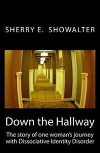 Down the Hallway: The Story of One Woman's Journey with Dissociative Identity Disorder