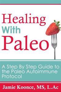 Healing with Paleo: A Step by Step Guide to the Paleo Autoimmune Protocol