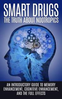 Smart Drugs: The Truth about Nootropics: An Introductory Guide to Memory Enhancement, Cognitive Enhancement, and the Full Effects