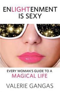 Enlightenment Is Sexy: Every Woman's Guide to a Magical Life