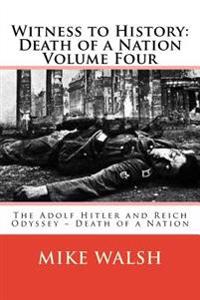 Witness to History: Death of a Nation Volume Four: The Adolf Hitler and Reich Odyssey Death of a Nation