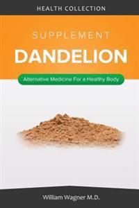 The Dandelion Supplement: Alternative Medicine for a Healthy Body