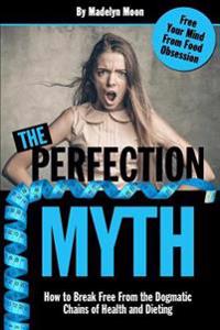 The Perfection Myth: How to Break Free from the Dogmatic Chains of Health and Dieting