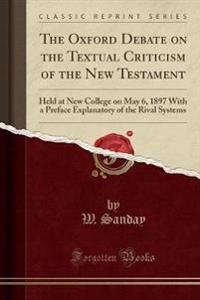 The Oxford Debate on the Textual Criticism of the New Testament: Held at New College on May 6, 1897 with a Preface Explanatory of the Rival Systems (C