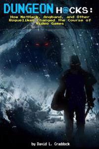 Dungeon Hacks: How Nethack, Angband, and Other Roguelikes Changed the Course of Video Games