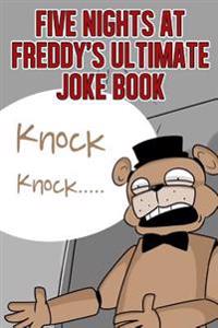 Five Nights at Freddy's Ultimate Joke Book: Hilarious Things to Have You Laughing for Hours (Unofficial)
