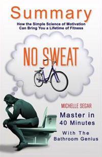 A 40-Minute Summary of No Sweat: How the Simple Science of Motivation Can Bring You a Lifetime of Fitness