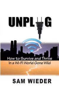 Unplug: How to Survive and Thrive in a Wi-Fi World Gone Wild
