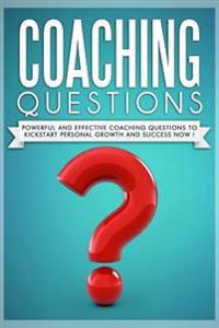Coaching Questions: Powerful and Effective Coaching Questions to Kickstart Personal Growth and Succes Now!