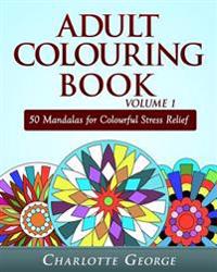 Adult Colouring Book Volume 1: 50 Mandalas for Colorful Stress Relief and Mindfullness