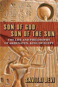 Son of God, Son of the Sun: The Life and Philosophy of Akhenaten, King of Egypt