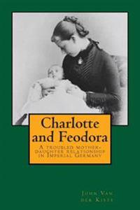 Charlotte and Feodora: A Troubled Mother-Daughter Relationship in Imperial Germany