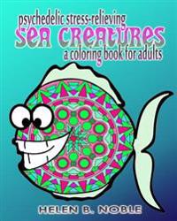 Psychedelic Stress-Relieving Sea Creatures (a Coloring Book for Adults)