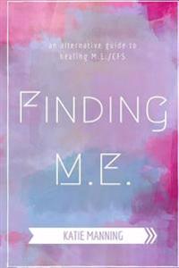 Finding M.E.: An Alternative Guide to Healing M.E./Cfs