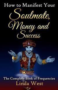 How to Manifest Your Soulmate, Money and Success: The Complete Book on Frequencies