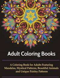 Adult Coloring Books: A Coloring Books for Adults Featuring Mandalas, Mystical Designs, Beautiful Animals, Unique Paisley Patterns and So Mu