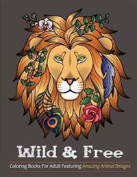 Wild & Free: Coloring Books for Adults Featuring Amazing Animal Designs