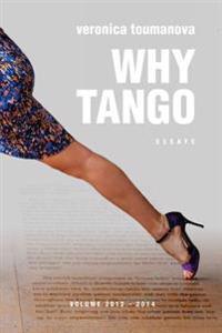 Why Tango: Essays on Learning, Dancing and Living Tango Argentino