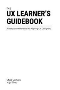 The UX Learner's Guidebook: A Ramp and Reference for Aspiring UX Designers