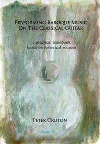 Performing Baroque Music on the Classical Guitar: A Practical Handbook Based on Historical Sources